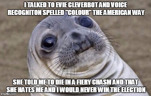 Awkward Moment Sealion | I TALKED TO EVIE CLEVERBOT AND VOICE RECOGNITON SPELLED "COLOUR" THE AMERICAN WAY SHE TOLD ME TO DIE IN A FIERY CHASM AND THAT SHE HATES ME  | image tagged in memes,awkward moment sealion | made w/ Imgflip meme maker