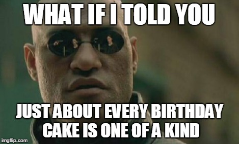 Matrix Morpheus Meme | WHAT IF I TOLD YOU JUST ABOUT EVERY BIRTHDAY CAKE IS ONE OF A KIND | image tagged in memes,matrix morpheus | made w/ Imgflip meme maker