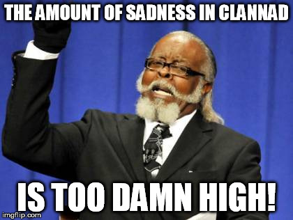 I just finished the series | THE AMOUNT OF SADNESS IN CLANNAD IS TOO DAMN HIGH! | image tagged in memes,too damn high,anime | made w/ Imgflip meme maker