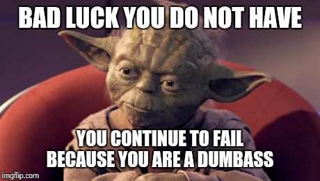 Yoda Wisdom | BAD LUCK YOU DO NOT HAVE YOU CONTINUE TO FAIL BECAUSE YOU ARE A DUMBASS | image tagged in yoda wisdom | made w/ Imgflip meme maker
