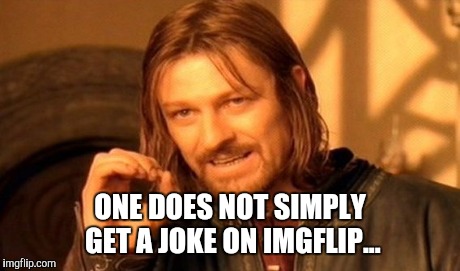 ONE DOES NOT SIMPLY GET A JOKE ON IMGFLIP... | image tagged in memes,one does not simply | made w/ Imgflip meme maker