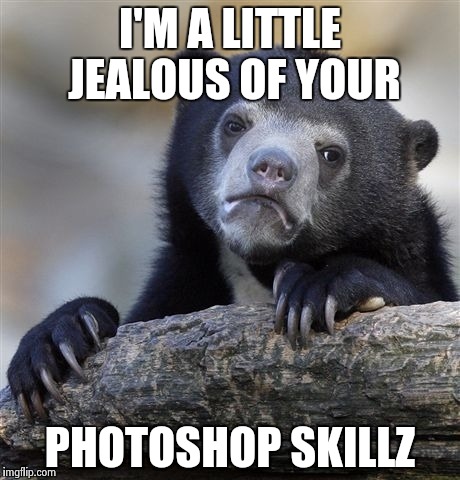 Confession Bear Meme | I'M A LITTLE JEALOUS OF YOUR PHOTOSHOP SKILLZ | image tagged in memes,confession bear | made w/ Imgflip meme maker