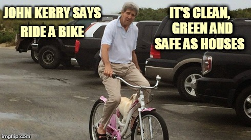John Kerry | RIDE A BIKE JOHN KERRY SAYS IT'S CLEAN,  GREEN AND SAFE AS HOUSES | image tagged in john kerry | made w/ Imgflip meme maker