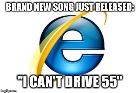 Internet Explorer | BRAND NEW SONG JUST RELEASED: "I CAN'T DRIVE 55" | image tagged in memes,internet explorer | made w/ Imgflip meme maker