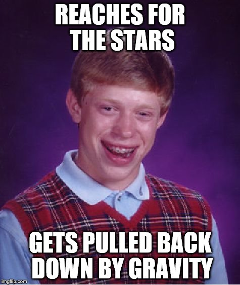 Bad Luck Brian | REACHES FOR THE STARS GETS PULLED BACK DOWN BY GRAVITY | image tagged in memes,bad luck brian | made w/ Imgflip meme maker