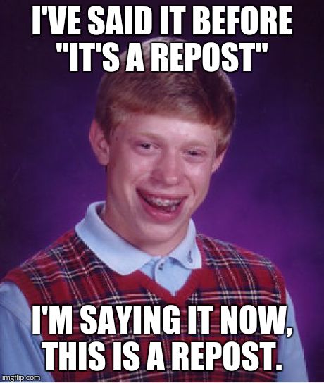 Bad Luck Brian Meme | I'VE SAID IT BEFORE "IT'S A REPOST" I'M SAYING IT NOW, THIS IS A REPOST. | image tagged in memes,bad luck brian | made w/ Imgflip meme maker