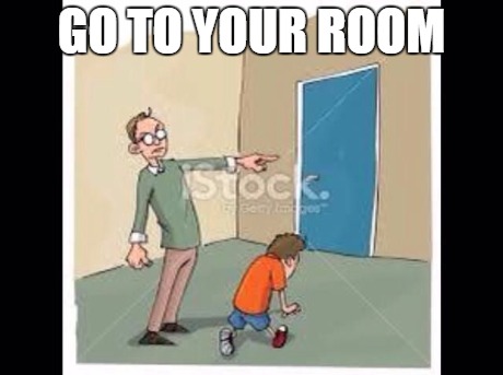 Go to your room | GO TO YOUR ROOM | image tagged in go to your room,funnny | made w/ Imgflip meme maker