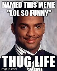 lol so funny | NAMED THIS MEME "LOL SO FUNNY" THUG LIFE | image tagged in thug life | made w/ Imgflip meme maker