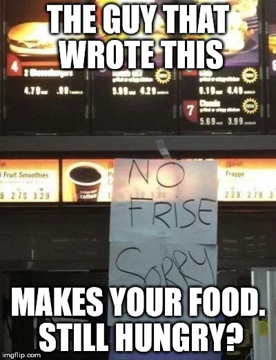 THE GUY THAT WROTE THIS MAKES YOUR FOOD. STILL HUNGRY? | image tagged in no frise,mcdonalds | made w/ Imgflip meme maker