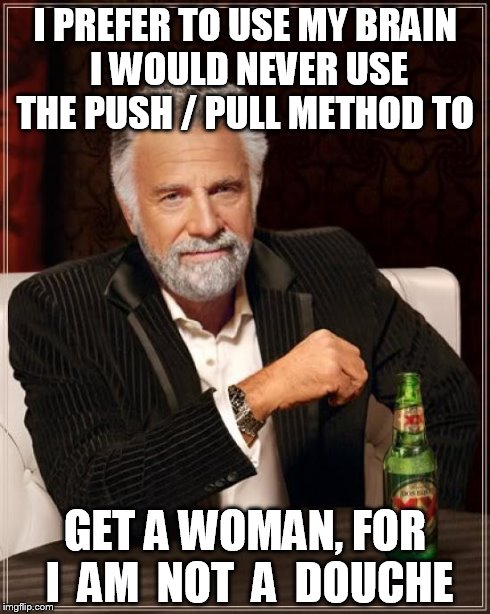 some men try to manipulate women by trying to lower their self confidence | I PREFER TO USE MY BRAIN I WOULD NEVER USE THE PUSH / PULL METHOD TO GET A WOMAN, FOR I  AM  NOT  A  DOUCHE | image tagged in memes,the most interesting man in the world | made w/ Imgflip meme maker