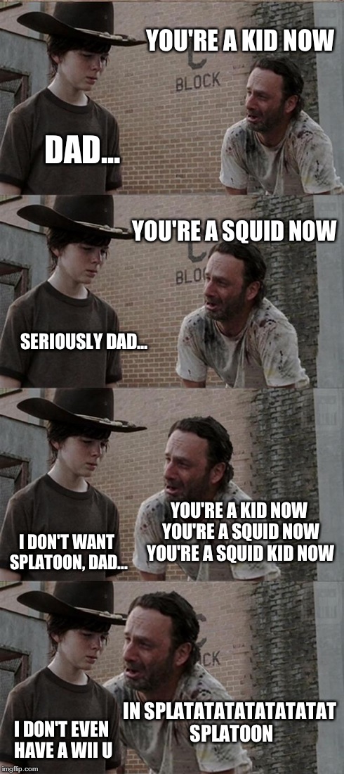 Rick and Carl Long Meme | YOU'RE A KID NOW DAD... YOU'RE A SQUID NOW SERIOUSLY DAD... YOU'RE A KID NOW YOU'RE A SQUID NOW YOU'RE A SQUID KID NOW I DON'T WANT SPLATOON | image tagged in memes,rick and carl long | made w/ Imgflip meme maker