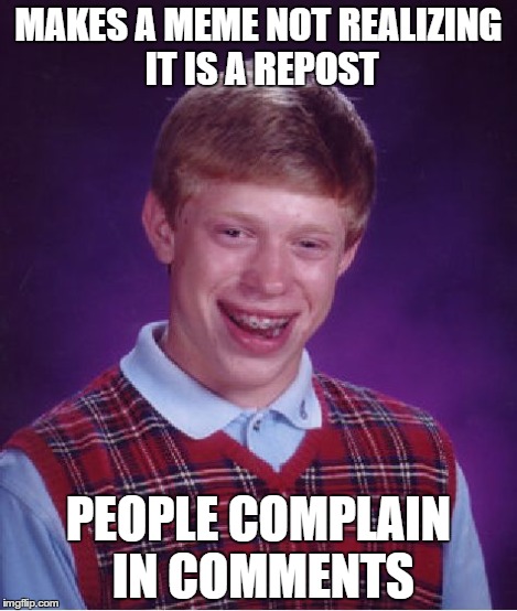 Bad Luck Brian Meme | MAKES A MEME NOT REALIZING IT IS A REPOST PEOPLE COMPLAIN IN COMMENTS | image tagged in memes,bad luck brian | made w/ Imgflip meme maker