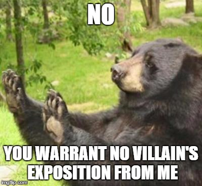 how about no meme | NO YOU WARRANT NO VILLAIN'S EXPOSITION FROM ME | image tagged in how about no meme | made w/ Imgflip meme maker