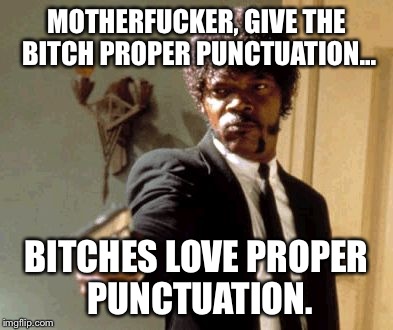 Say That Again I Dare You Meme | MOTHERF**KER, GIVE THE B**CH PROPER PUNCTUATION... B**CHES LOVE PROPER PUNCTUATION. | image tagged in memes,say that again i dare you | made w/ Imgflip meme maker