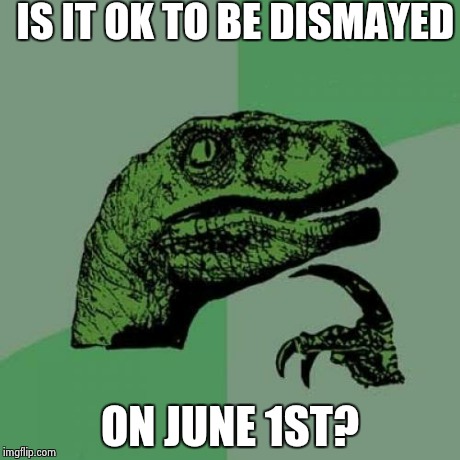 Philosoraptor Meme | IS IT OK TO BE DISMAYED ON JUNE 1ST? | image tagged in memes,philosoraptor | made w/ Imgflip meme maker