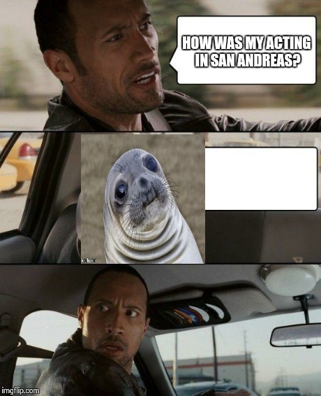 The Rock Driving | HOW WAS MY ACTING IN SAN ANDREAS? | image tagged in memes,the rock driving,awkward moment sealion | made w/ Imgflip meme maker