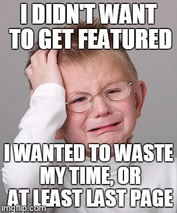 tryhard | I DIDN'T WANT TO GET FEATURED I WANTED TO WASTE MY TIME, OR AT LEAST LAST PAGE | image tagged in first world problems kid,memes | made w/ Imgflip meme maker