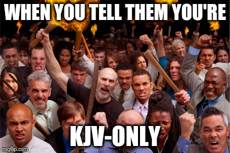 It's weird how this upsets people | WHEN YOU TELL THEM YOU'RE KJV-ONLY | image tagged in memes,religion | made w/ Imgflip meme maker