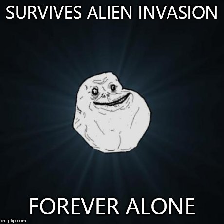 Forever Alone Meme | SURVIVES ALIEN INVASION FOREVER ALONE | image tagged in memes,forever alone,aliens | made w/ Imgflip meme maker