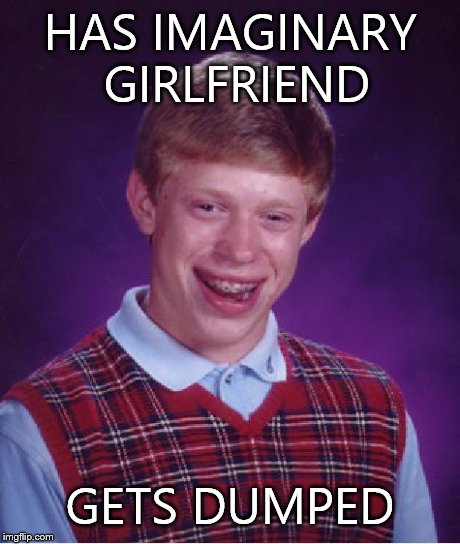 Bad Luck Brian Meme | HAS IMAGINARY GIRLFRIEND GETS DUMPED | image tagged in memes,bad luck brian | made w/ Imgflip meme maker