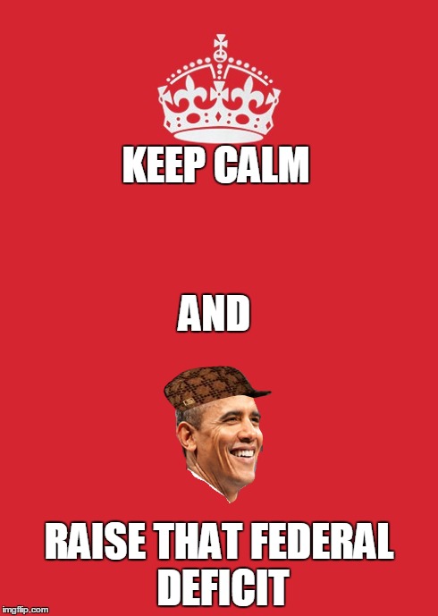 KEEP CALM RAISE THAT FEDERAL DEFICIT AND | image tagged in keep calm,obama,scumbag | made w/ Imgflip meme maker
