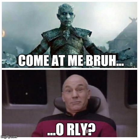 COME AT ME BRUH... ...O RLY? | image tagged in game of thrones,got,captain picard,orly | made w/ Imgflip meme maker
