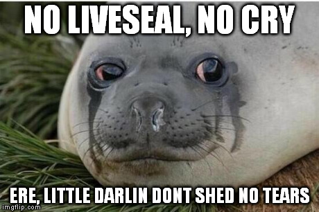 Crying Seal | NO LIVESEAL, NO CRY ERE, LITTLE DARLIN DONT SHED NO TEARS | image tagged in crying seal | made w/ Imgflip meme maker