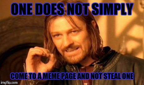 One Does Not Simply | ONE DOES NOT SIMPLY COME TO A MEME PAGE
AND NOT STEAL ONE | image tagged in memes,one does not simply | made w/ Imgflip meme maker