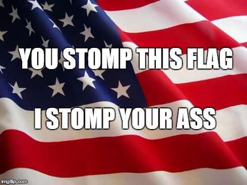 American flag | YOU STOMP THIS FLAG I STOMP YOUR ASS | image tagged in american flag | made w/ Imgflip meme maker