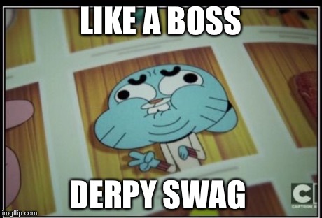 LIKE A BOSS DERPY SWAG | image tagged in this is u at high school | made w/ Imgflip meme maker