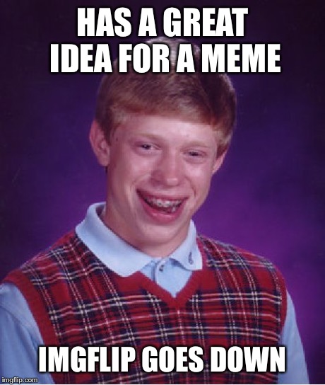 Bad Luck Brian Meme | HAS A GREAT IDEA FOR A MEME IMGFLIP GOES DOWN | image tagged in memes,bad luck brian | made w/ Imgflip meme maker