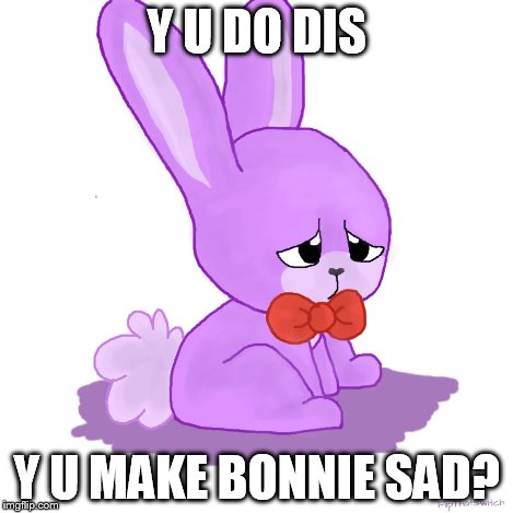 Y U DO DIS Y U MAKE BONNIE SAD? | image tagged in sad bonnie | made w/ Imgflip meme maker