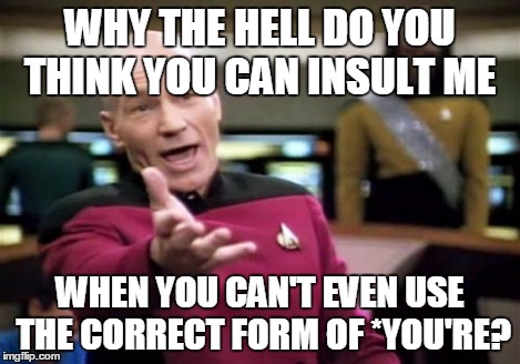 Picard Wtf Meme | WHY THE HELL DO YOU THINK YOU CAN INSULT ME WHEN YOU CAN'T EVEN USE THE CORRECT FORM OF *YOU'RE? | image tagged in memes,picard wtf | made w/ Imgflip meme maker