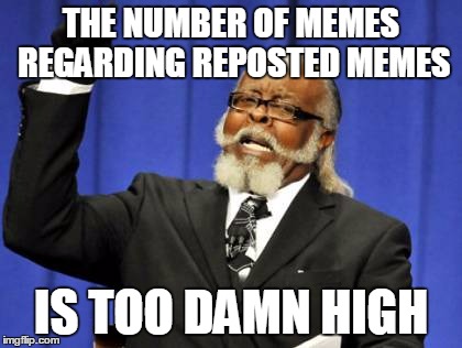 Too Damn High Meme | THE NUMBER OF MEMES REGARDING REPOSTED MEMES IS TOO DAMN HIGH | image tagged in memes,too damn high | made w/ Imgflip meme maker