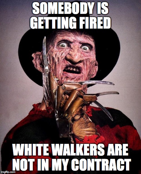 Freddy Krueger face | SOMEBODY IS GETTING FIRED WHITE WALKERS ARE NOT IN MY CONTRACT | image tagged in freddy krueger face | made w/ Imgflip meme maker
