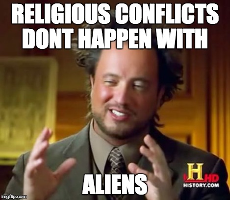 Ancient Aliens Meme | RELIGIOUS CONFLICTS DONT HAPPEN WITH ALIENS | image tagged in memes,ancient aliens | made w/ Imgflip meme maker