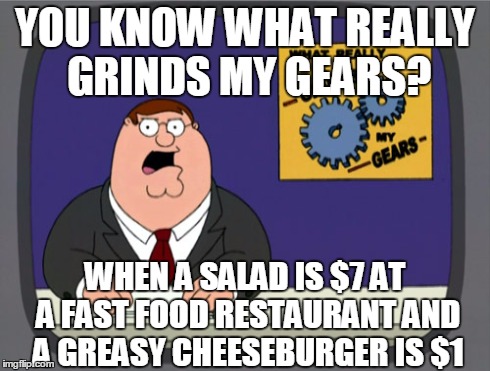 And we wonder why the obesity rate is so high in America | YOU KNOW WHAT REALLY GRINDS MY GEARS? WHEN A SALAD IS $7 AT A FAST FOOD RESTAURANT AND A GREASY CHEESEBURGER IS $1 | image tagged in memes,peter griffin news | made w/ Imgflip meme maker