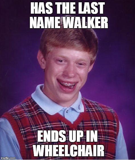 Bad Luck Brian | HAS THE LAST NAME WALKER ENDS UP IN WHEELCHAIR | image tagged in memes,bad luck brian | made w/ Imgflip meme maker