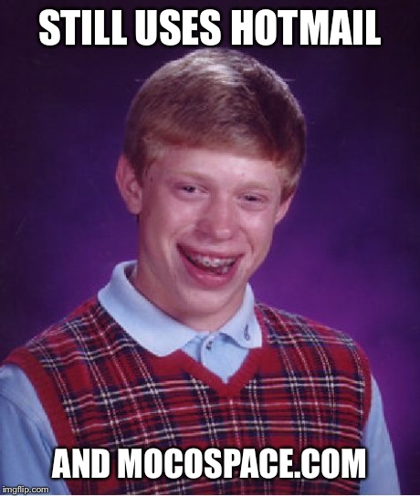 Bad Luck Brian Meme | STILL USES HOTMAIL AND MOCOSPACE.COM | image tagged in memes,bad luck brian | made w/ Imgflip meme maker
