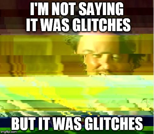 I'M NOT SAYING IT WAS GLITCHES BUT IT WAS GLITCHES | image tagged in ancient aliens glitch | made w/ Imgflip meme maker