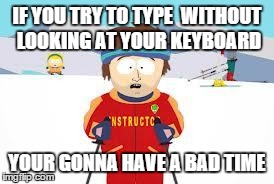 Super Cool Ski Instructor Meme | IF YOU TRY TO TYPE 
WITHOUT LOOKING AT YOUR KEYBOARD YOUR GONNA HAVE A BAD TIME | image tagged in your gonna have a bad time | made w/ Imgflip meme maker