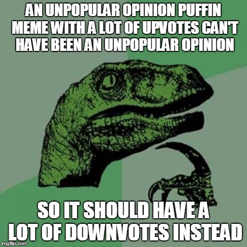 Logically Speaking, All Unpopular Opinion Puffin Memes Should be Heavily Downvoted | AN UNPOPULAR OPINION PUFFIN MEME WITH A LOT OF UPVOTES CAN'T HAVE BEEN AN UNPOPULAR OPINION SO IT SHOULD HAVE A LOT OF DOWNVOTES INSTEAD | image tagged in memes,philosoraptor,unpopular,popular,opinion,puffin | made w/ Imgflip meme maker