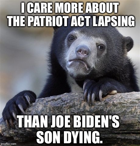 Confession Bear Meme | I CARE MORE ABOUT THE PATRIOT ACT LAPSING THAN JOE BIDEN'S SON DYING. | image tagged in memes,confession bear | made w/ Imgflip meme maker