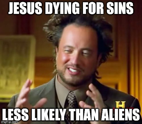 Ancient Aliens Meme | JESUS DYING FOR SINS LESS LIKELY THAN ALIENS | image tagged in memes,ancient aliens | made w/ Imgflip meme maker