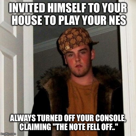 Scumbag Steve Meme | INVITED HIMSELF TO YOUR HOUSE TO PLAY YOUR NES ALWAYS TURNED OFF YOUR CONSOLE, CLAIMING "THE NOTE FELL OFF.." | image tagged in memes,scumbag steve | made w/ Imgflip meme maker