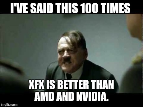 reallymadafaka? | I'VE SAID THIS 100 TIMES XFX IS BETTER THAN AMD AND NVIDIA. | image tagged in reallymadafaka | made w/ Imgflip meme maker