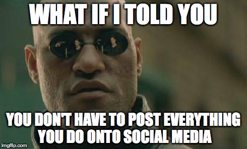 Matrix Morpheus Meme | WHAT IF I TOLD YOU YOU DON'T HAVE TO POST EVERYTHING YOU DO ONTO SOCIAL MEDIA | image tagged in memes,matrix morpheus | made w/ Imgflip meme maker