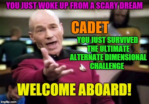 Picard Wtf | YOU JUST WOKE UP FROM A SCARY DREAM CADET YOU JUST SURVIVED THE ULTIMATE ALTERNATE DIMENSIONAL CHALLENGE WELCOME ABOARD! | image tagged in memes,picard wtf | made w/ Imgflip meme maker