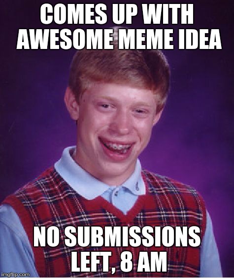 Happens. All the time. | COMES UP WITH AWESOME MEME IDEA NO SUBMISSIONS LEFT, 8 AM | image tagged in memes,bad luck brian | made w/ Imgflip meme maker