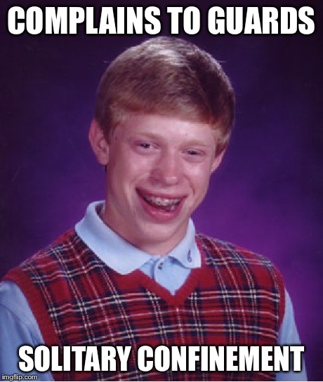Bad Luck Brian Meme | COMPLAINS TO GUARDS SOLITARY CONFINEMENT | image tagged in memes,bad luck brian | made w/ Imgflip meme maker